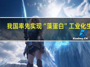 我国率先实现“藻蛋白”工业化生产