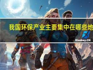 我国环保产业主要集中在哪些地方