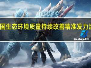 我国生态环境质量持续改善 精准发力治污攻坚
