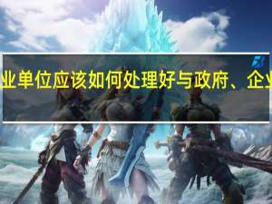 我国的事业单位应该如何处理好与政府、企业、社会的关系