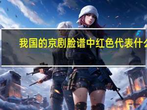 我国的京剧脸谱中红色代表什么