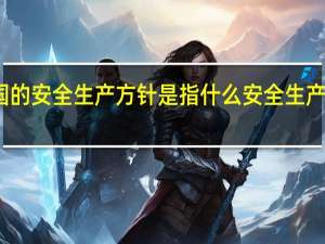 我国的安全生产方针是指什么安全生产月的主题（我国的安全生产方针是）
