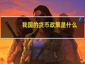 我国的货币政策是什么