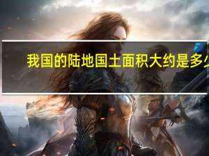 我国的陆地国土面积大约是多少