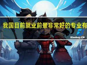 我国目前就业前景非常好的专业有哪些
