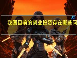 我国目前的创业投资存在哪些问题