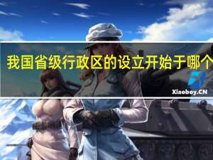 我国省级行政区的设立开始于哪个朝代