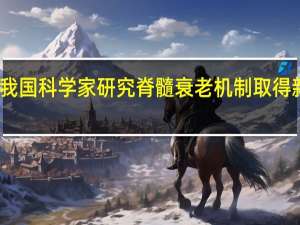 我国科学家研究脊髓衰老机制取得新发现