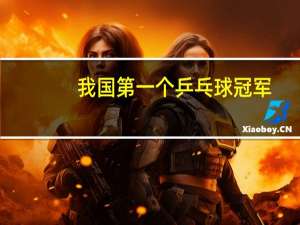 我国第一个乒乓球冠军