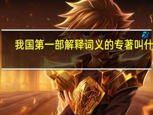 我国第一部解释词义的专著叫什么