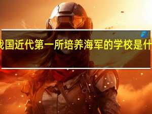 我国近代第一所培养海军的学校是什么学校