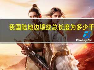 我国陆地边境线总长度为多少千米