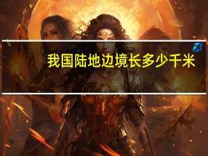 我国陆地边境长多少千米