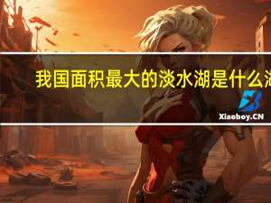 我国面积最大的淡水湖是什么湖