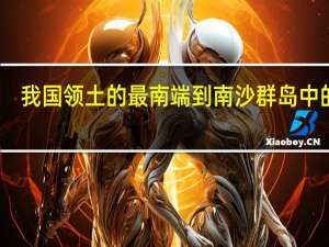 我国领土的最南端到南沙群岛中的是（我国领土的最南端是位于南沙群岛中的）
