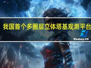 我国首个多圈层立体塔基观测平台交付