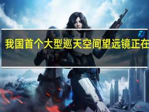 我国首个大型巡天空间望远镜正在研制