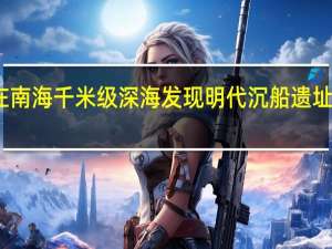 我国首次在南海千米级深海发现明代沉船遗址 到底什么情况呢