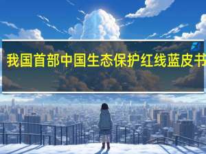 我国首部中国生态保护红线蓝皮书发布