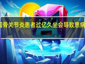 我国骨关节炎患者过亿 久坐会导致患病风险增加