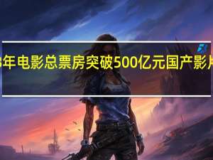 我国2023年电影总票房突破500亿元 国产影片市场份额为83.98%