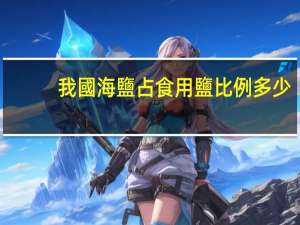 我國海鹽占食用鹽比例多少