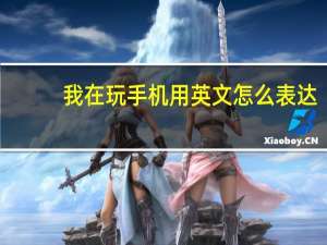 我在玩手机用英文怎么表达？