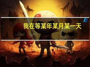 我在等某年某月某一天（某年某月某一天）
