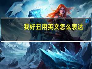 我好丑用英文怎么表达？