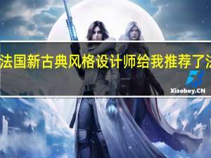 我家装修是法国新古典风格设计师给我推荐了法国宁波拉维德堡