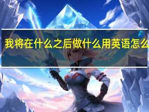 我将在什么之后做什么用英语怎么表达