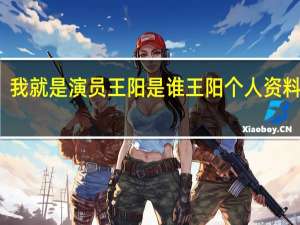 我就是演员王阳是谁王阳个人资料介绍