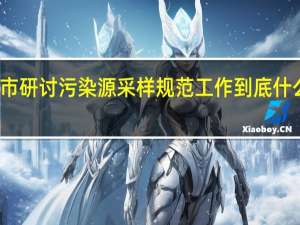 我市研讨污染源采样规范工作 到底什么情况嘞
