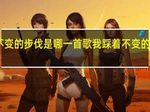 我带着不变的步伐是哪一首歌 我踩着不变的步伐是什么歌