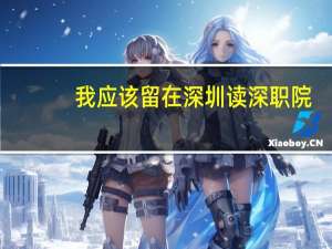 我应该留在深圳读深职院,还是去四川读本科
