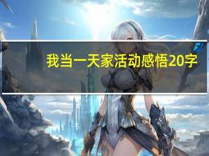 我当一天家活动感悟20字（我当一天家活动感悟）