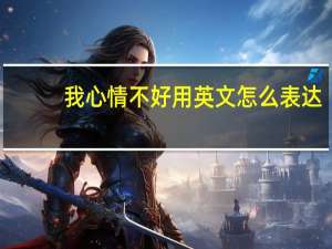 我心情不好用英文怎么表达？