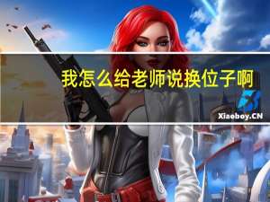 我怎么给老师说换位子啊