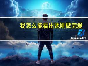 我怎么能看出她刚做完爱？为了升职老公让我和老板上床