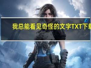 我总能看见奇怪的文字TXT下载（我总能看见奇怪的文字）