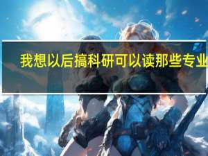 我想以后搞科研可以读那些专业呢