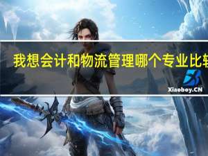 我想会计和物流管理哪个专业比较好