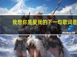 我想你是爱我的下一句歌词是（我想你是爱我的）