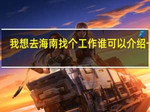 我想去海南找个工作谁可以介绍一下
