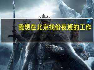我想在北京找份夜班的工作，至少要管住，谁有比较好的地方推荐啊，本人二本毕业，正打算考注会，所以白天100