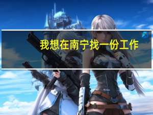 我想在南宁找一份工作，有推荐的朋友吗