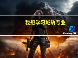 我想学习城轨专业，这个专业怎么样呢 想了解下这个专业