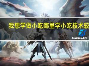 我想学做小吃哪里学小吃技术较好