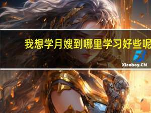 我想学月嫂到哪里学习好些呢