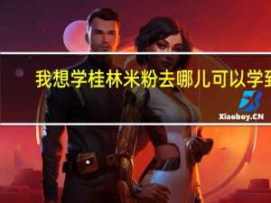 我想学桂林米粉去哪儿可以学到